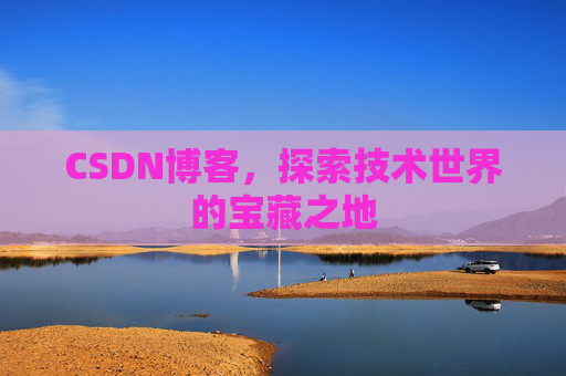 CSDN博客，探索技术世界的宝藏之地